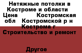 Натяжные потолки в Костроме и области › Цена ­ 250 - Костромская обл., Костромской р-н, Кострома г. Строительство и ремонт » Другое   